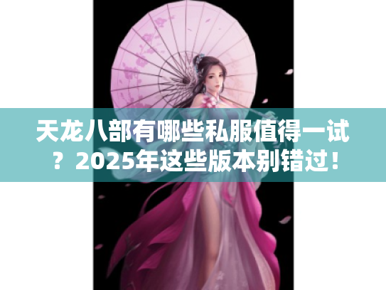 天龙八部有哪些私服值得一试？2025年这些版本别错过！