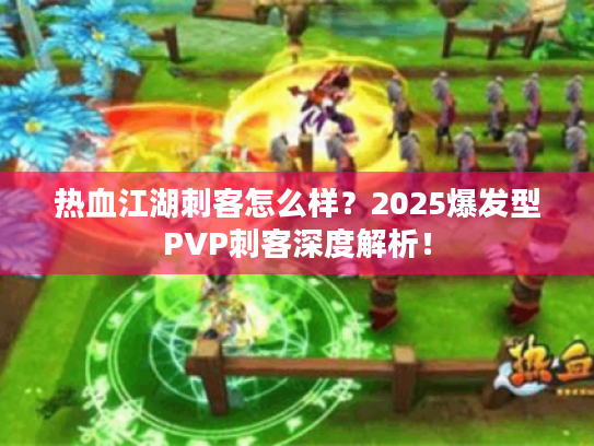 热血江湖刺客怎么样?2025爆发型PVP刺客深度解析! 热血江湖刺客怎么样?2025爆发型PVP刺客深度解析!
