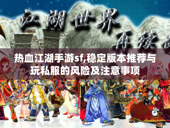 热血江湖手游sf,稳定版本推荐与玩私服的风险及注意事项 热血江湖手游sf,稳定版本推荐与玩私服的风险及注意事项