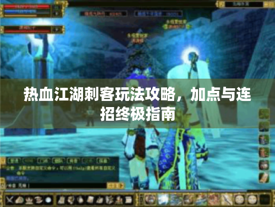 热血江湖刺客玩法攻略,加点与连招终极指南 热血江湖刺客玩法攻略,加点与连招终极指南