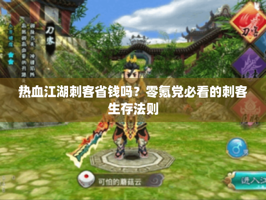 热血江湖刺客省钱吗?零氪党必看的刺客生存法则 热血江湖刺客省钱吗?零氪党必看的刺客生存法则