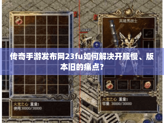 传奇手游发布网23fu如何解决开服慢、版本旧的痛点? 传奇手游发布网23fu如何解决开服慢、版本旧的痛点?