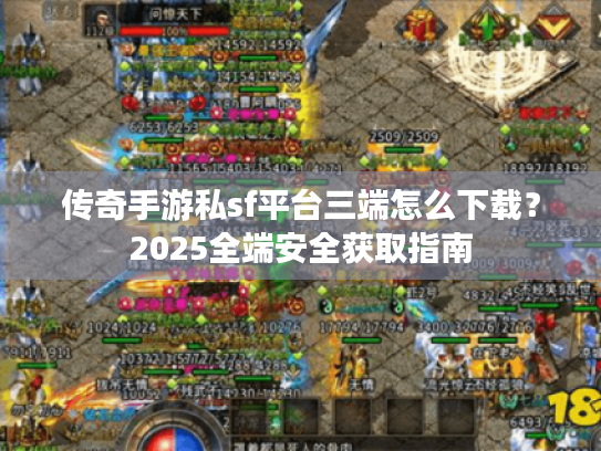 传奇手游私sf平台三端怎么下载?2025全端安全获取指南 传奇手游私sf平台三端怎么下载?2025全端安全获取指南