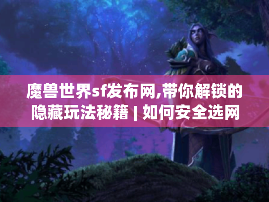 魔兽世界sf发布网,带你解锁的隐藏玩法秘籍 | 如何安全选网开启新冒险?