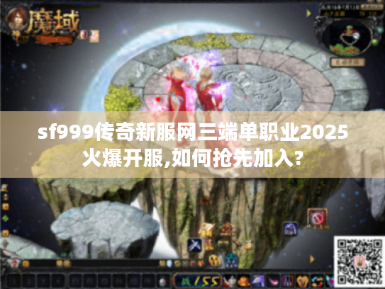sf999传奇新服网三端单职业2025火爆开服,如何抢先加入? sf999传奇新服网三端单职业2025火爆开服,如何抢先加入?