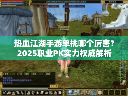 热血江湖手游单挑哪个厉害？2025职业PK实力权威解析