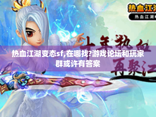 热血江湖变态sf,在哪找?游戏论坛和玩家群或许有答案 热血江湖变态sf,在哪找?游戏论坛和玩家群或许有答案