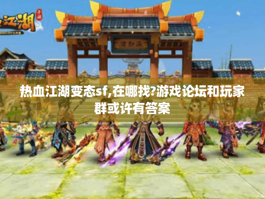 热血江湖变态sf,在哪找?游戏论坛和玩家群或许有答案 热血江湖变态sf,在哪找?游戏论坛和玩家群或许有答案