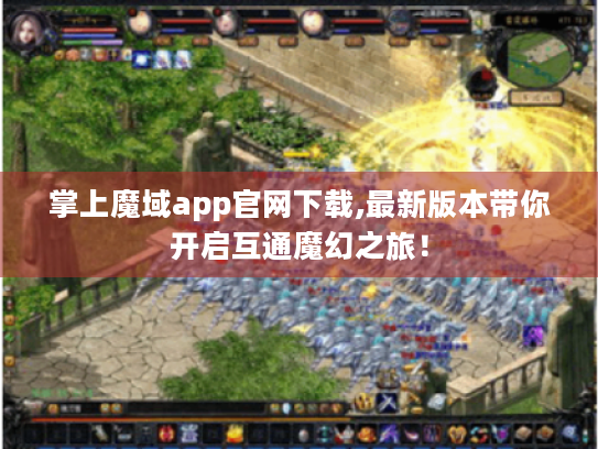 掌上魔域app官网下载,最新版本带你开启互通魔幻之旅! 掌上魔域app官网下载,最新版本带你开启互通魔幻之旅!