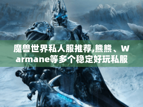 魔兽世界私人服推荐,熊熊、Warmane等多个稳定好玩私服大盘点 魔兽世界私人服推荐,熊熊、Warmane等多个稳定好玩私服大盘点