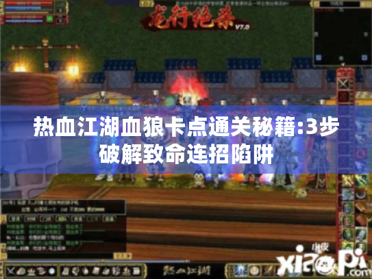 热血江湖血狼卡点通关秘籍:3步破解致命连招陷阱