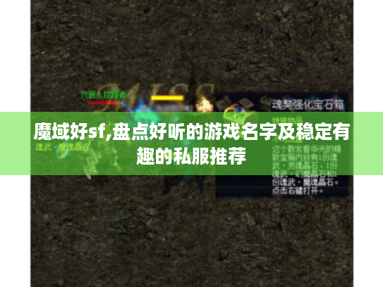 魔域好sf,盘点好听的游戏名字及稳定有趣的私服推荐 魔域好sf,盘点好听的游戏名字及稳定有趣的私服推荐
