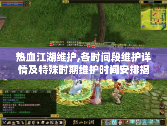 热血江湖维护,各时间段维护详情及特殊时期维护时间安排揭秘