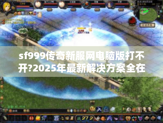 sf999传奇新服网电脑版打不开?2025年最新解决方案全在这! sf999传奇新服网电脑版打不开?2025年最新解决方案全在这!