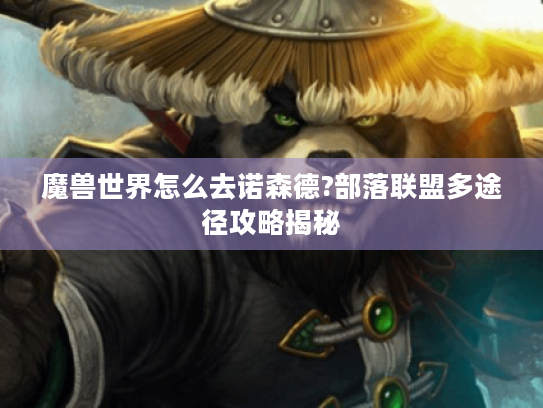 魔兽世界怎么去诺森德?部落联盟多途径攻略揭秘 魔兽世界怎么去诺森德?部落联盟多途径攻略揭秘