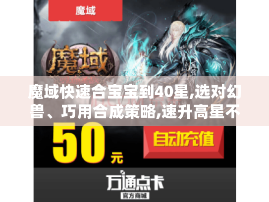 魔域快速合宝宝到40星,选对幻兽、巧用合成策略,速升高星不是梦 魔域快速合宝宝到40星,选对幻兽、巧用合成策略,速升高星不是梦