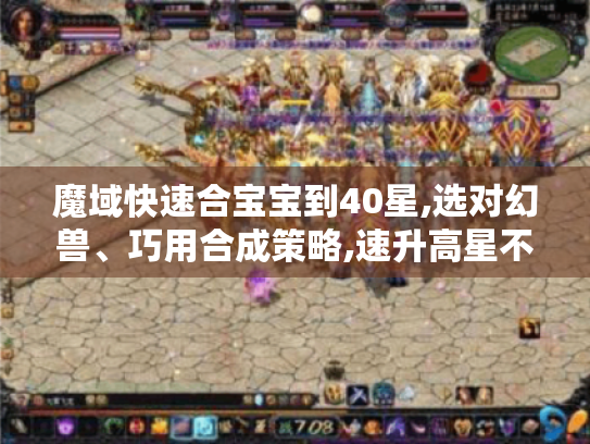 魔域快速合宝宝到40星,选对幻兽、巧用合成策略,速升高星不是梦 魔域快速合宝宝到40星,选对幻兽、巧用合成策略,速升高星不是梦