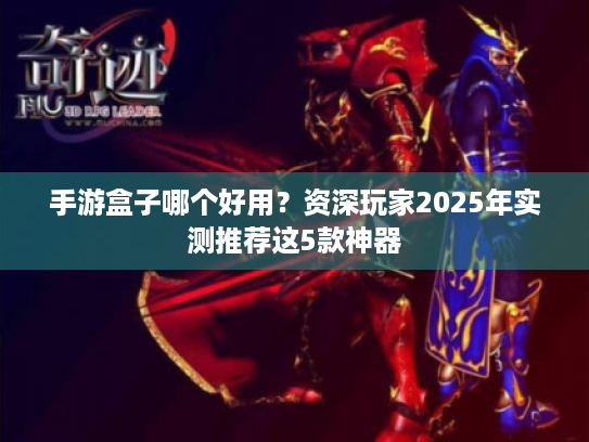手游盒子哪个好用？资深玩家2025年实测推荐这5款神器