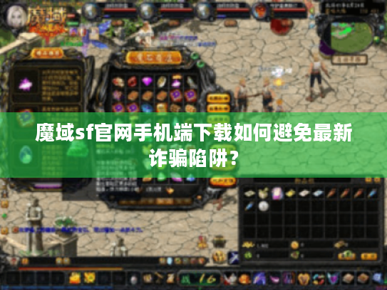 魔域sf官网手机端下载如何避免最新诈骗陷阱? 魔域sf官网手机端下载如何避免最新诈骗陷阱?