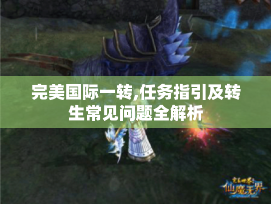 完美国际一转,任务指引及转生常见问题全解析