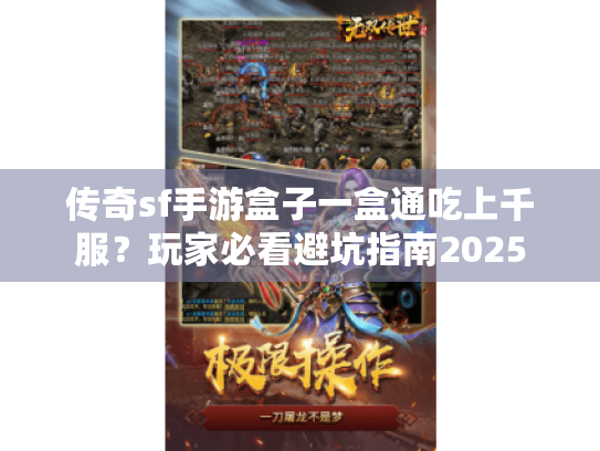 传奇sf手游盒子一盒通吃上千服?玩家必看避坑指南2025 传奇sf手游盒子一盒通吃上千服?玩家必看避坑指南2025
