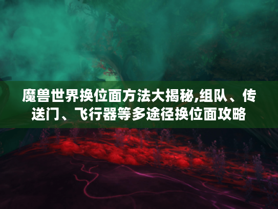 魔兽世界换位面方法大揭秘,组队、传送门、飞行器等多途径换位面攻略