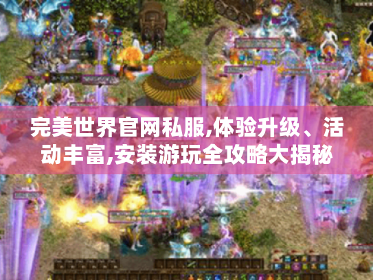 完美世界官网私服,体验升级、活动丰富,安装游玩全攻略大揭秘 完美世界官网私服,体验升级、活动丰富,安装游玩全攻略大揭秘