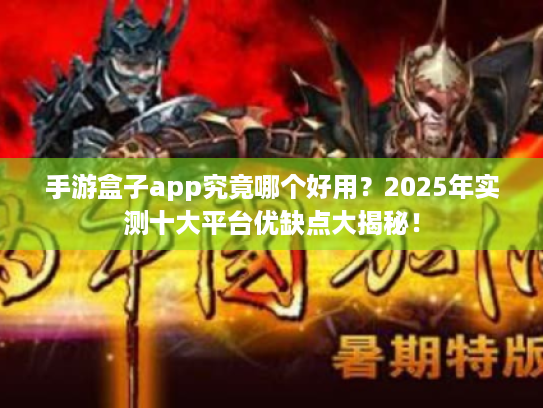 手游盒子app究竟哪个好用？2025年实测十大平台优缺点大揭秘！