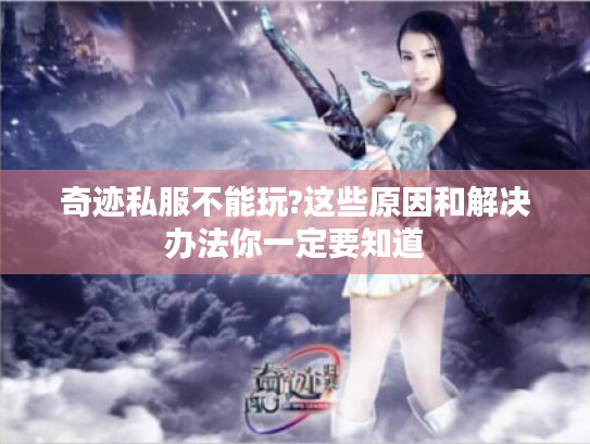 奇迹私服不能玩?这些原因和解决办法你一定要知道 奇迹私服不能玩?这些原因和解决办法你一定要知道