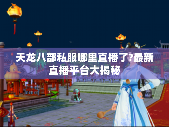 天龙八部私服哪里直播了?最新直播平台大揭秘 天龙八部私服哪里直播了?最新直播平台大揭秘
