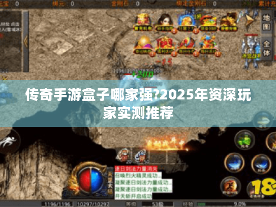 传奇手游盒子哪家强?2025年资深玩家实测推荐 传奇手游盒子哪家强?2025年资深玩家实测推荐