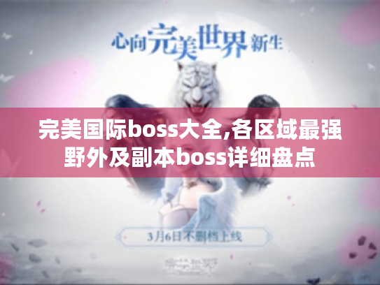 完美国际boss大全,各区域最强野外及副本boss详细盘点 完美国际boss大全,各区域最强野外及副本boss详细盘点