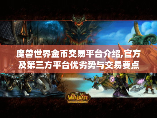 魔兽世界金币交易平台介绍,官方及第三方平台优劣势与交易要点