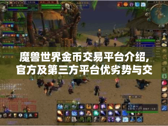 魔兽世界金币交易平台介绍,官方及第三方平台优劣势与交易要点