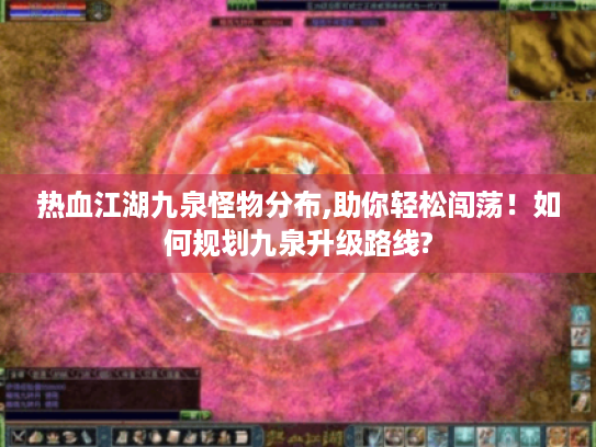 热血江湖九泉怪物分布,助你轻松闯荡！如何规划九泉升级路线?