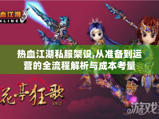 热血江湖私服架设,从准备到运营的全流程解析与成本考量 热血江湖私服架设,从准备到运营的全流程解析与成本考量