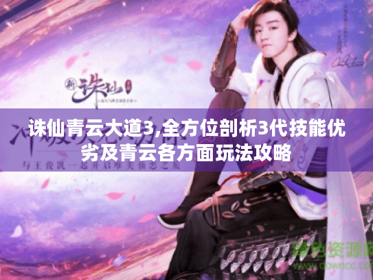 诛仙青云大道3,全方位剖析3代技能优劣及青云各方面玩法攻略