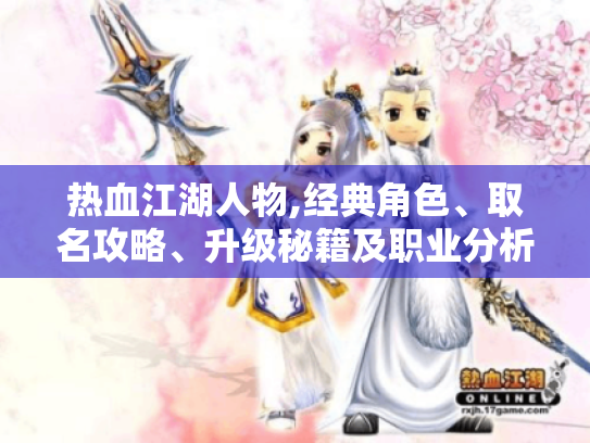 热血江湖人物,经典角色、取名攻略、升级秘籍及职业分析大揭秘 热血江湖人物,经典角色、取名攻略、升级秘籍及职业分析大揭秘