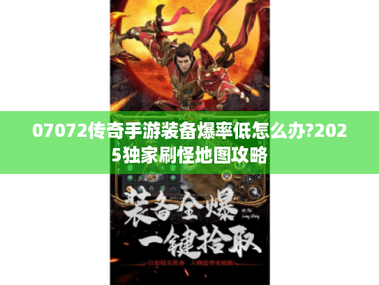 07072传奇手游装备爆率低怎么办?2025独家刷怪地图攻略 07072传奇手游装备爆率低怎么办?2025独家刷怪地图攻略