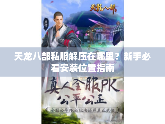 天龙八部私服解压在哪里?新手必看安装位置指南 天龙八部私服解压在哪里?新手必看安装位置指南