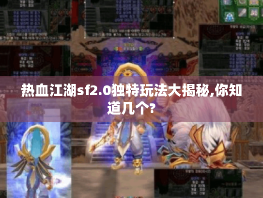 热血江湖sf2.0独特玩法大揭秘,你知道几个? 热血江湖sf2.0独特玩法大揭秘,你知道几个?