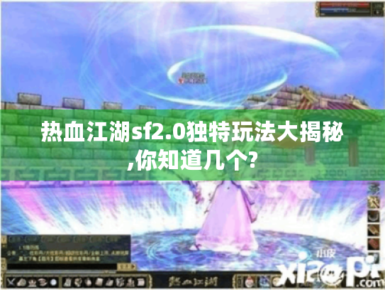 热血江湖sf2.0独特玩法大揭秘,你知道几个? 热血江湖sf2.0独特玩法大揭秘,你知道几个?