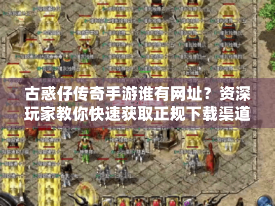 古惑仔传奇手游谁有网址?资深玩家教你快速获取正规下载渠道 古惑仔传奇手游谁有网址?资深玩家教你快速获取正规下载渠道