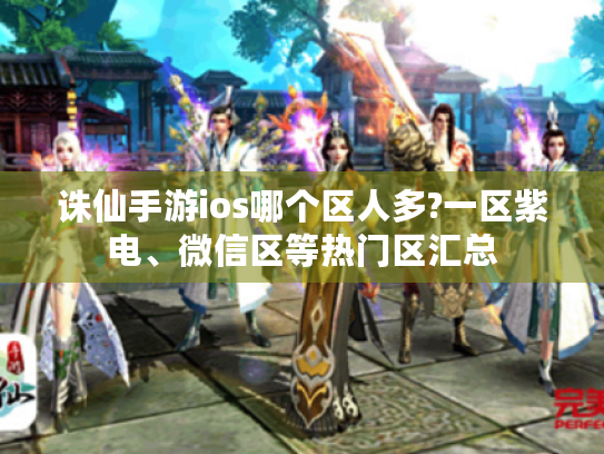诛仙手游ios哪个区人多?一区紫电、微信区等热门区汇总 诛仙手游ios哪个区人多?一区紫电、微信区等热门区汇总