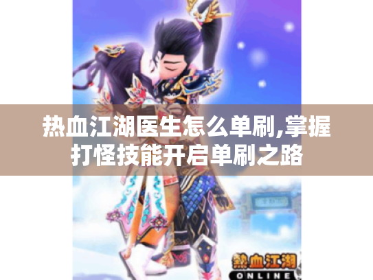 热血江湖医生怎么单刷,掌握打怪技能开启单刷之路 热血江湖医生怎么单刷,掌握打怪技能开启单刷之路