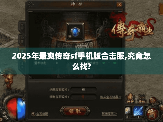 2025年最爽传奇sf手机版合击服,究竟怎么找? 2025年最爽传奇sf手机版合击服,究竟怎么找?