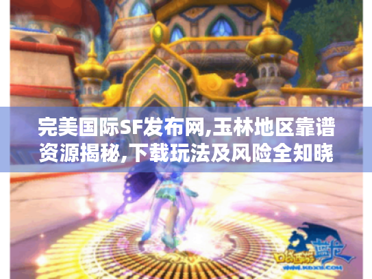 完美国际SF发布网,玉林地区靠谱资源揭秘,下载玩法及风险全知晓 完美国际SF发布网,玉林地区靠谱资源揭秘,下载玩法及风险全知晓