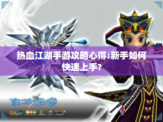 热血江湖手游攻略心得:新手如何快速上手?