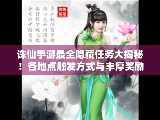 诛仙手游最全隐藏任务大揭秘!各地点触发方式与丰厚奖励全攻略 诛仙手游最全隐藏任务大揭秘!各地点触发方式与丰厚奖励全攻略