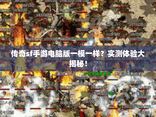 传奇sf手游电脑版一模一样?实测体验大揭秘! 传奇sf手游电脑版一模一样?实测体验大揭秘!